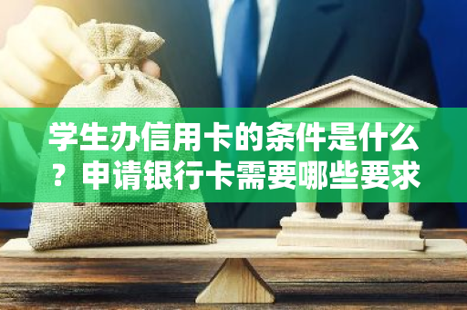 学生办信用卡的条件是什么？申请银行卡需要哪些要求？