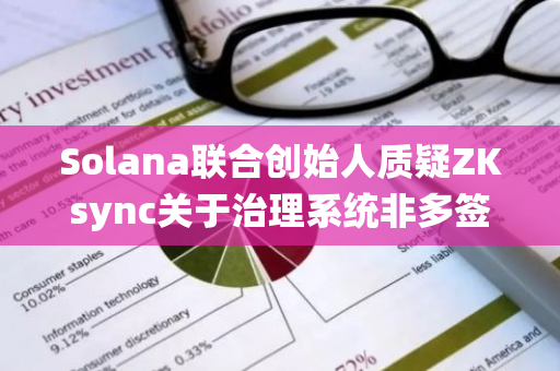 Solana联合创始人质疑ZKsync关于治理系统非多签化的观点，指出存在潜在的中心化风险