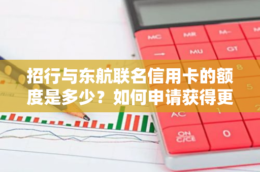 招行与东航联名信用卡的额度是多少？如何申请获得更高额度？