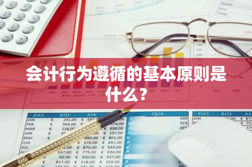 会计行为遵循的基本原则是什么？