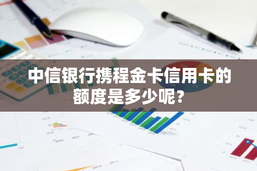 中信银行携程金卡信用卡的额度是多少呢？