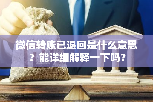 微信转账已退回是什么意思？能详细解释一下吗？