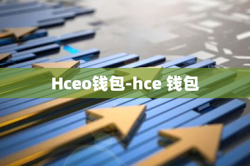 Hceo钱包-hce 钱包