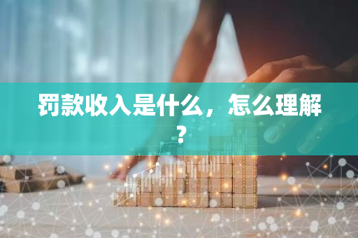 罚款收入是什么，怎么理解？