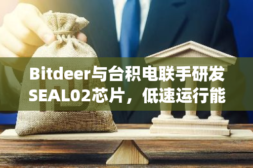 Bitdeer与台积电联手研发SEAL02芯片，低速运行能效比达13.5 J/TH，测试成功后将正式发布