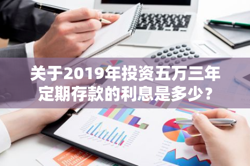 关于2019年投资五万三年定期存款的利息是多少？