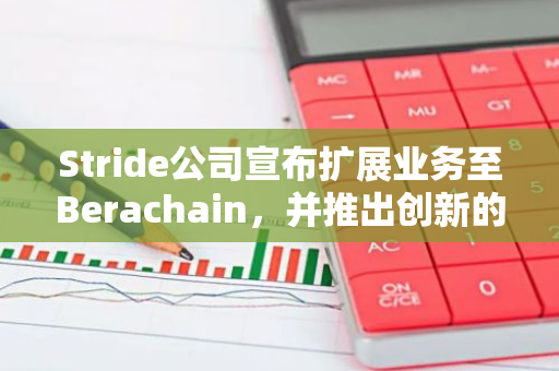 Stride公司宣布扩展业务至Berachain，并推出创新的流动性代币stBGT