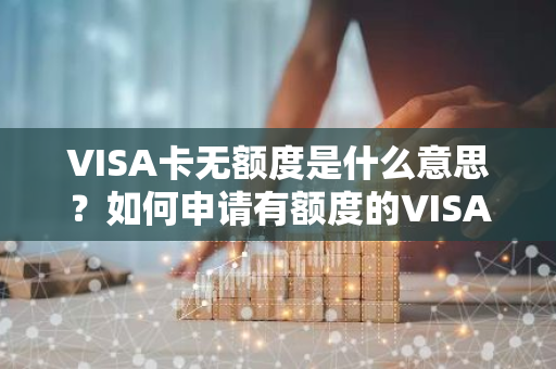 VISA卡无额度是什么意思？如何申请有额度的VISA卡？