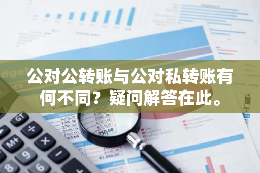 公对公转账与公对私转账有何不同？疑问解答在此。