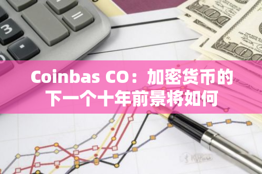 Coinbas CO：加密货币的下一个十年前景将如何