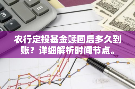 农行定投基金赎回后多久到账？详细解析时间节点。