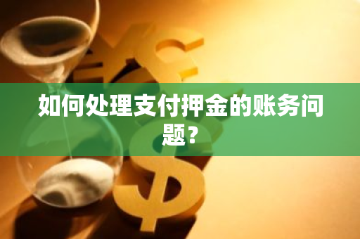 如何处理支付押金的账务问题？