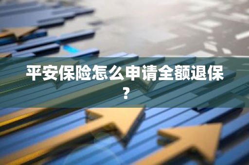 平安保险怎么申请全额退保？