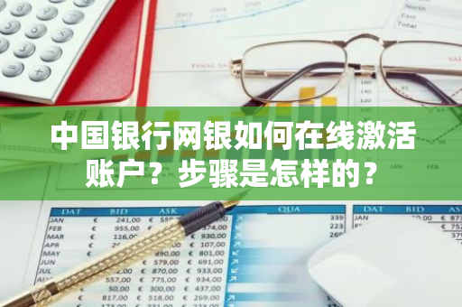 中国银行网银如何在线激活账户？步骤是怎样的？