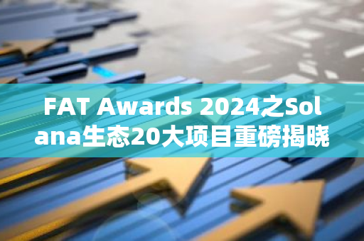 FAT Awards 2024之Solana生态20大项目重磅揭晓