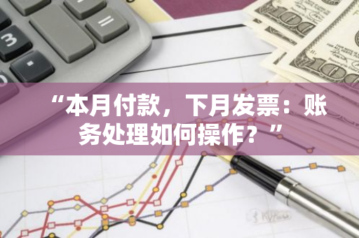 “本月付款，下月发票：账务处理如何操作？”