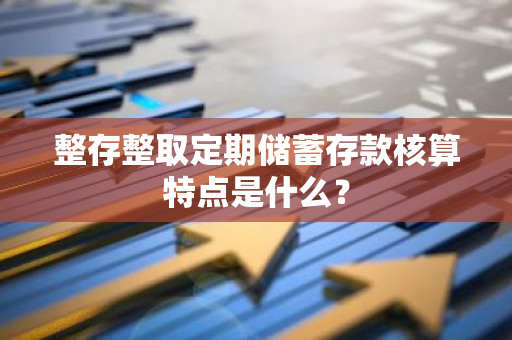 整存整取定期储蓄存款核算特点是什么？