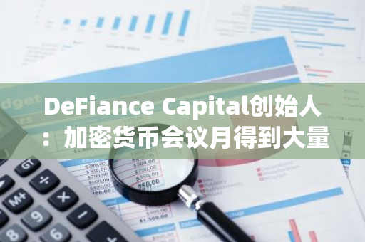 DeFiance Capital创始人：加密货币会议月得到大量资金投入尚属历史首次，高度看涨