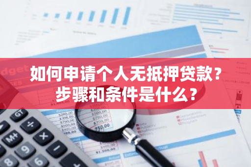 如何申请个人无抵押贷款？步骤和条件是什么？