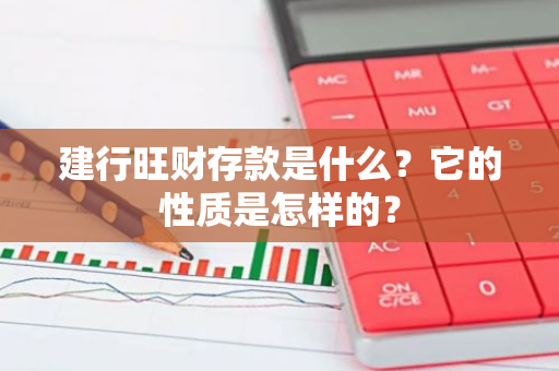 建行旺财存款是什么？它的性质是怎样的？