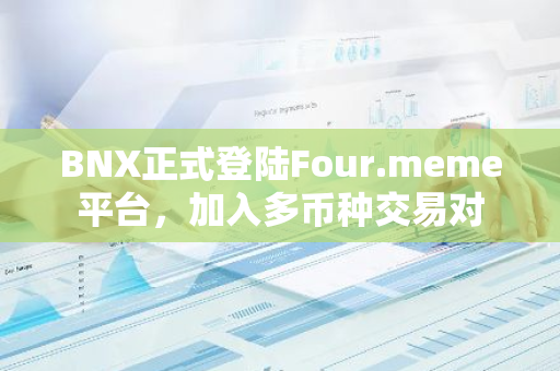 BNX正式登陆Four.meme平台，加入多币种交易对