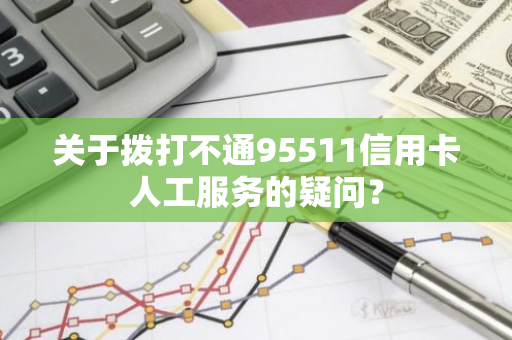 关于拨打不通95511信用卡人工服务的疑问？