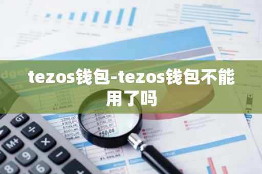 tezos钱包-tezos钱包不能用了吗