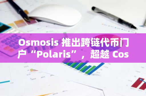 Osmosis 推出跨链代币门户“Polaris”，超越 Cosmos Roots