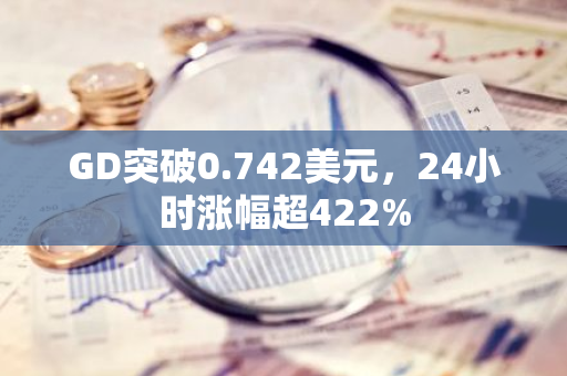 GD突破0.742美元，24小时涨幅超422%