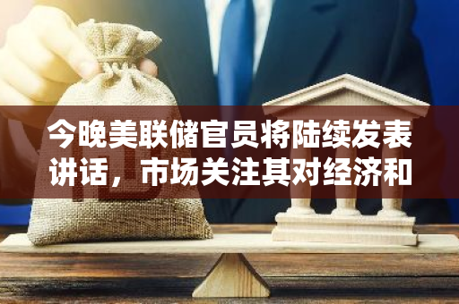 今晚美联储官员将陆续发表讲话，市场关注其对经济和货币政策的展望