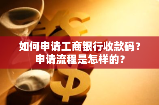 如何申请工商银行收款码？申请流程是怎样的？