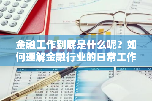 金融工作到底是什么呢？如何理解金融行业的日常工作内容？