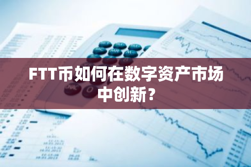 FTT币如何在数字资产市场中创新？