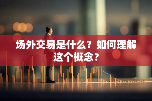 场外交易是什么？如何理解这个概念？