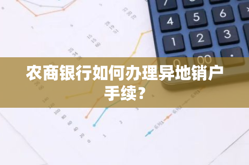 农商银行如何办理异地销户手续？