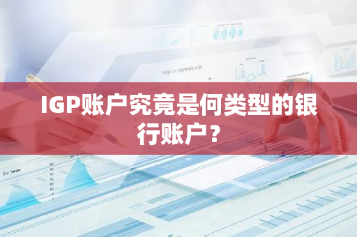 IGP账户究竟是何类型的银行账户？