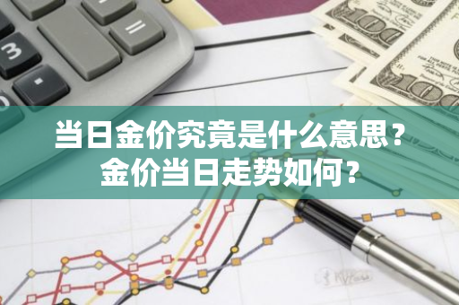 当日金价究竟是什么意思？金价当日走势如何？