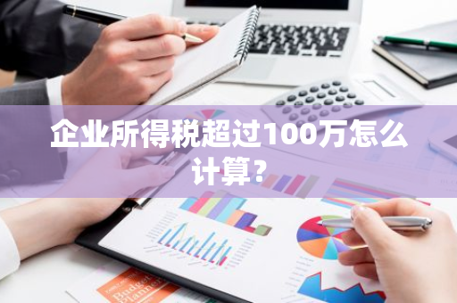 企业所得税超过100万怎么计算？