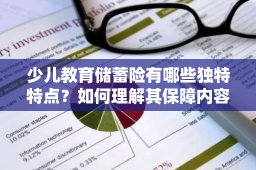 少儿教育储蓄险有哪些独特特点？如何理解其保障内容？