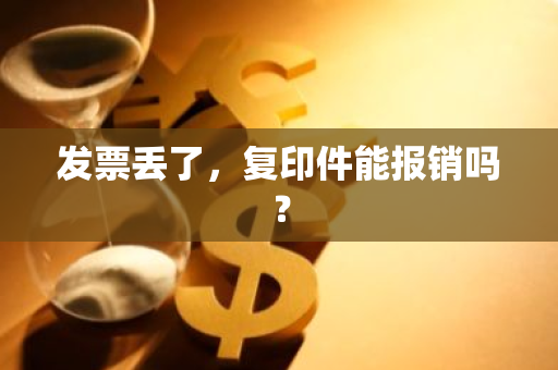 发票丢了，复印件能报销吗？