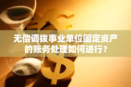 无偿调拨事业单位固定资产的账务处理如何进行？