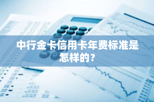 中行金卡信用卡年费标准是怎样的？