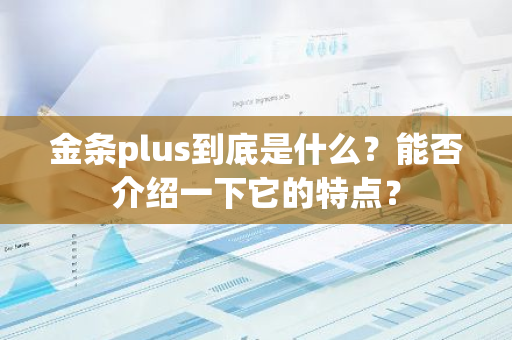 金条plus到底是什么？能否介绍一下它的特点？