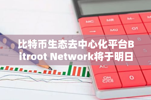 比特币生态去中心化平台Bitroot Network将于明日上线激励测试网