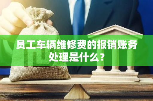 员工车辆维修费的报销账务处理是什么？