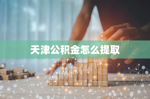 天津公积金怎么提取