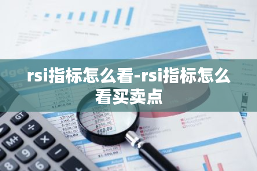 rsi指标怎么看-rsi指标怎么看买卖点