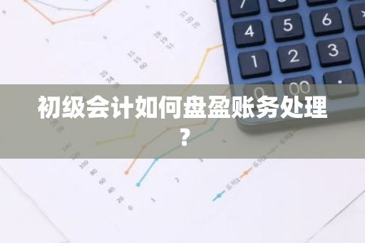 初级会计如何盘盈账务处理？