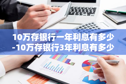 10万存银行一年利息有多少-10万存银行3年利息有多少