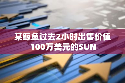 某鲸鱼过去2小时出售价值100万美元的SUN